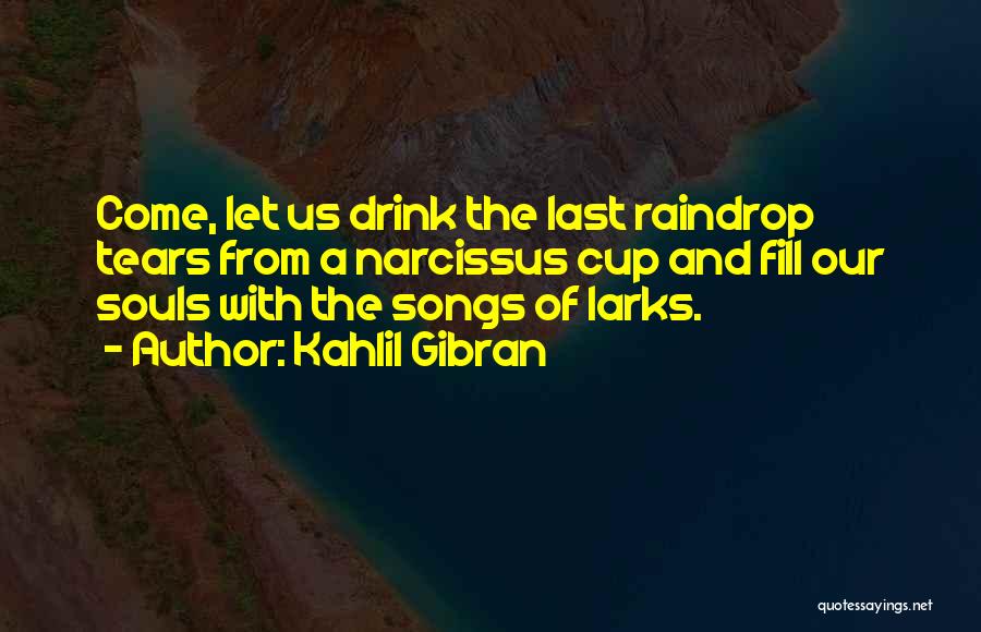 Kahlil Gibran Quotes: Come, Let Us Drink The Last Raindrop Tears From A Narcissus Cup And Fill Our Souls With The Songs Of