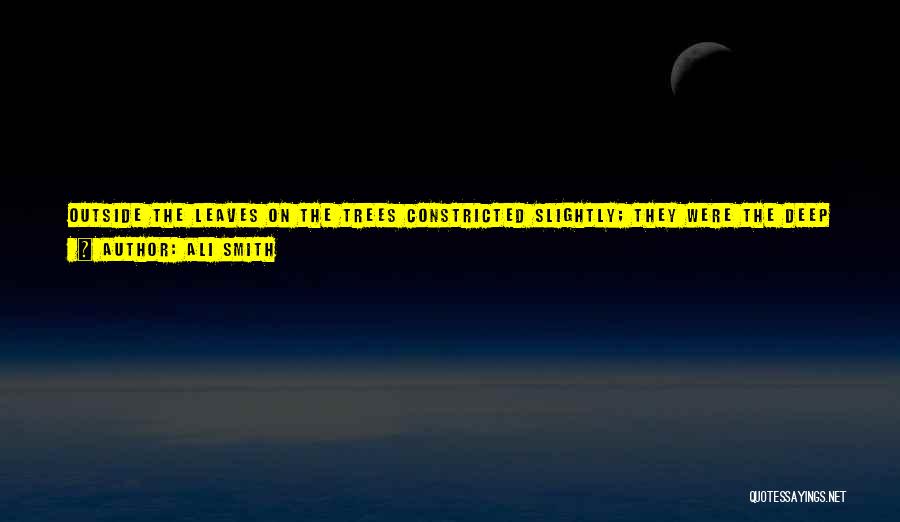 Ali Smith Quotes: Outside The Leaves On The Trees Constricted Slightly; They Were The Deep Done Green Of The Beginning Of Autumn. It
