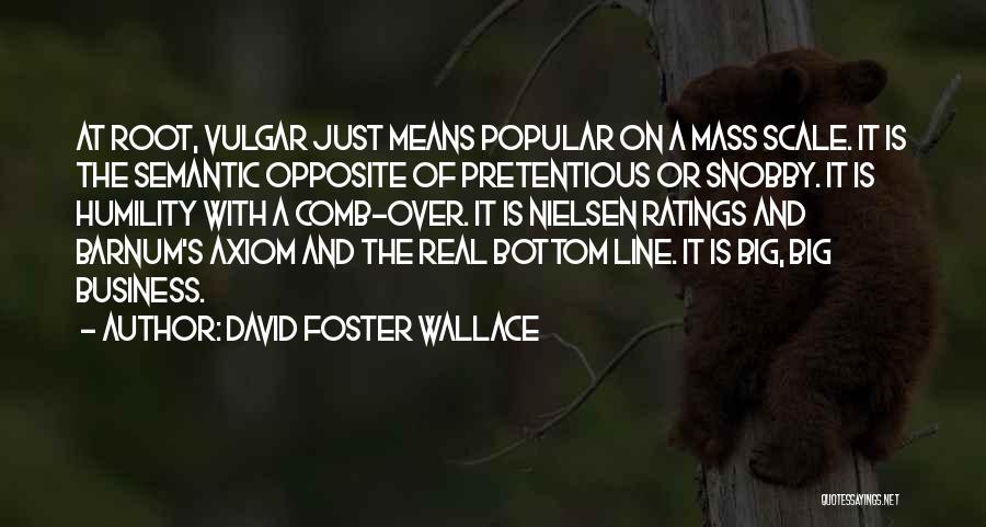 David Foster Wallace Quotes: At Root, Vulgar Just Means Popular On A Mass Scale. It Is The Semantic Opposite Of Pretentious Or Snobby. It