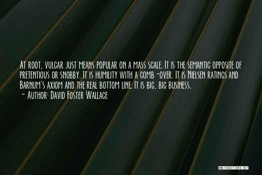 David Foster Wallace Quotes: At Root, Vulgar Just Means Popular On A Mass Scale. It Is The Semantic Opposite Of Pretentious Or Snobby. It