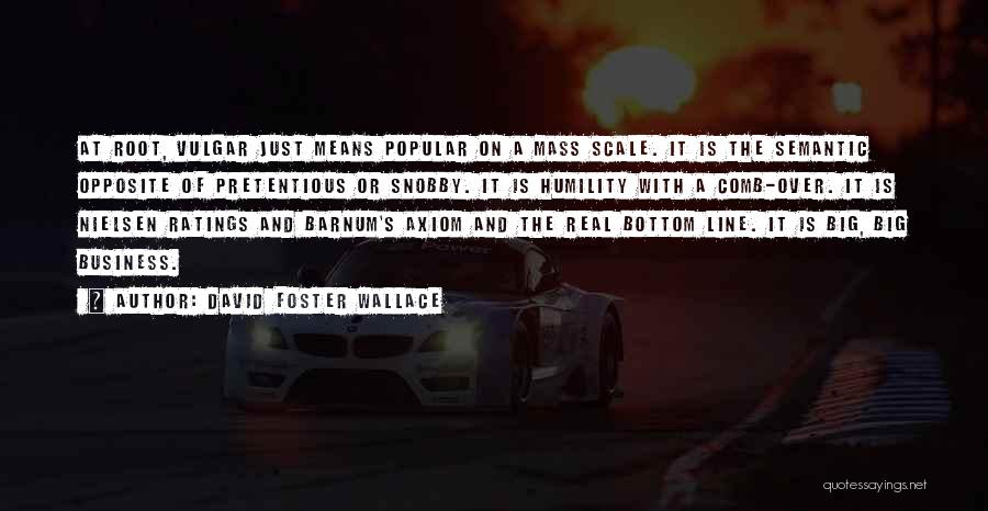 David Foster Wallace Quotes: At Root, Vulgar Just Means Popular On A Mass Scale. It Is The Semantic Opposite Of Pretentious Or Snobby. It