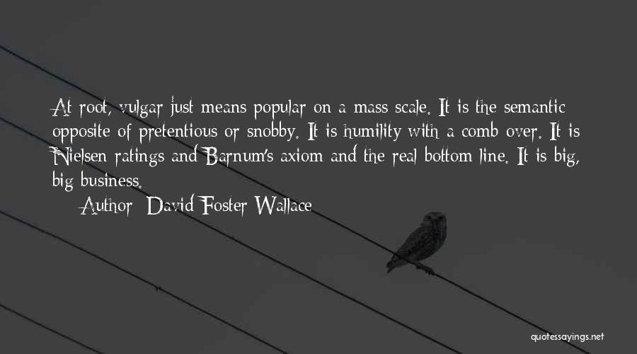 David Foster Wallace Quotes: At Root, Vulgar Just Means Popular On A Mass Scale. It Is The Semantic Opposite Of Pretentious Or Snobby. It