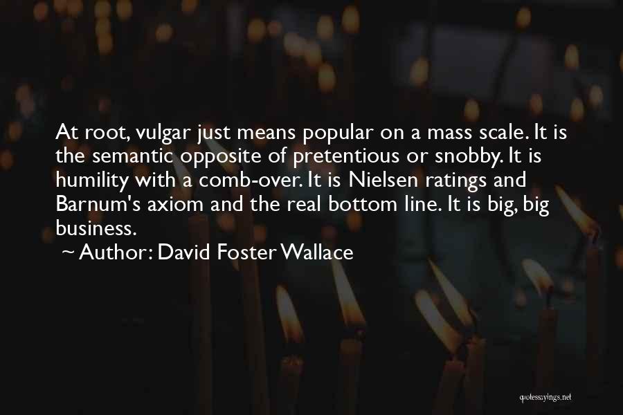 David Foster Wallace Quotes: At Root, Vulgar Just Means Popular On A Mass Scale. It Is The Semantic Opposite Of Pretentious Or Snobby. It