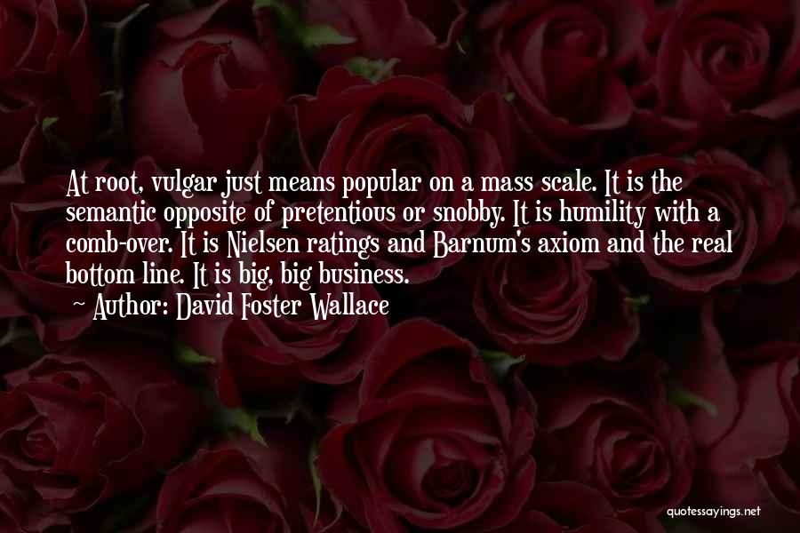 David Foster Wallace Quotes: At Root, Vulgar Just Means Popular On A Mass Scale. It Is The Semantic Opposite Of Pretentious Or Snobby. It