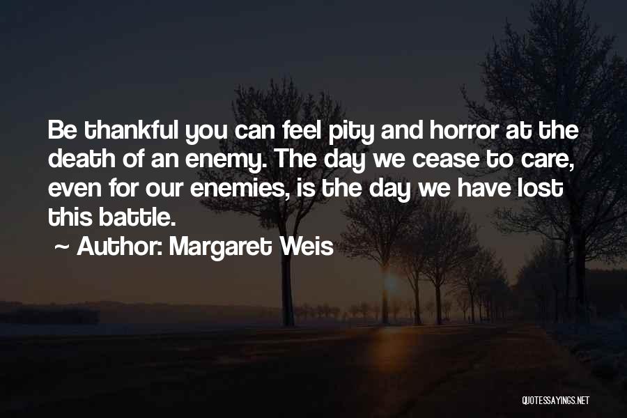 Margaret Weis Quotes: Be Thankful You Can Feel Pity And Horror At The Death Of An Enemy. The Day We Cease To Care,