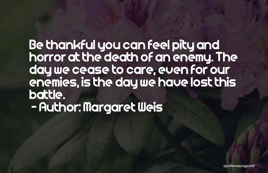 Margaret Weis Quotes: Be Thankful You Can Feel Pity And Horror At The Death Of An Enemy. The Day We Cease To Care,
