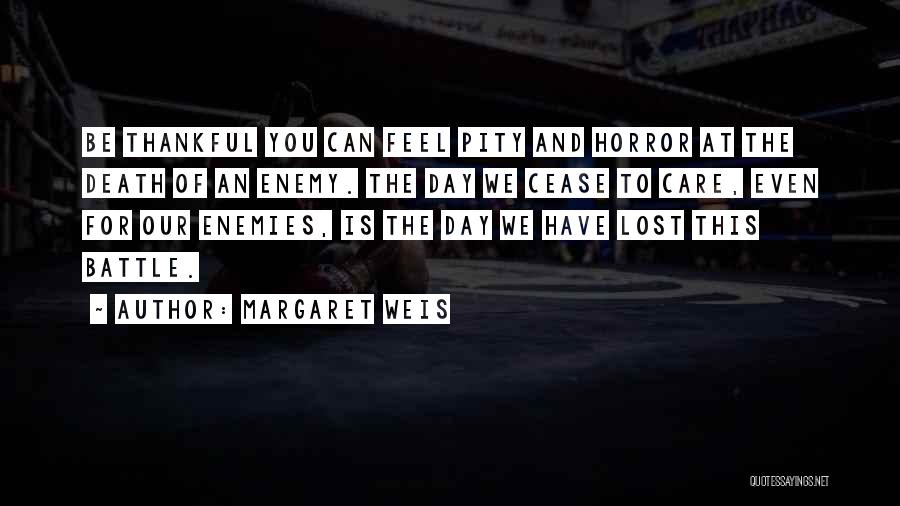 Margaret Weis Quotes: Be Thankful You Can Feel Pity And Horror At The Death Of An Enemy. The Day We Cease To Care,