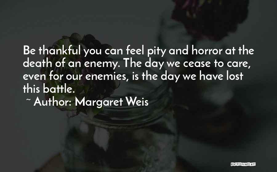Margaret Weis Quotes: Be Thankful You Can Feel Pity And Horror At The Death Of An Enemy. The Day We Cease To Care,