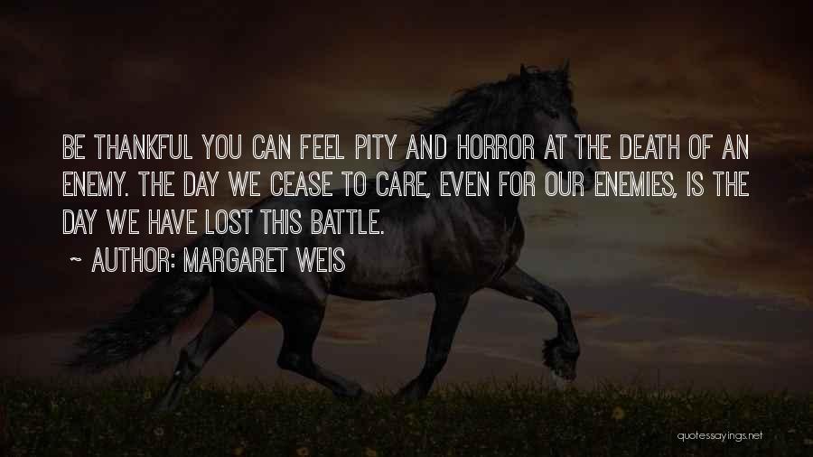 Margaret Weis Quotes: Be Thankful You Can Feel Pity And Horror At The Death Of An Enemy. The Day We Cease To Care,