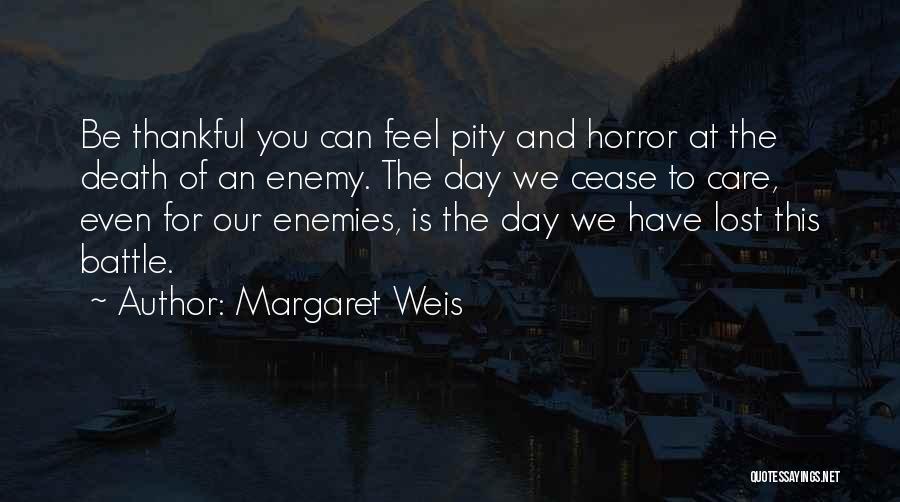 Margaret Weis Quotes: Be Thankful You Can Feel Pity And Horror At The Death Of An Enemy. The Day We Cease To Care,