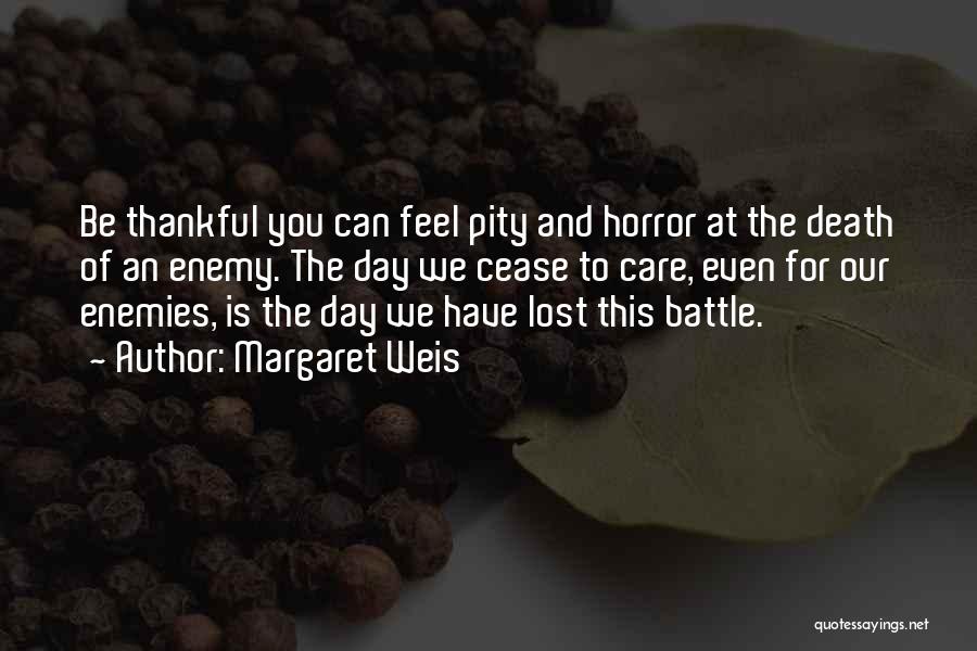 Margaret Weis Quotes: Be Thankful You Can Feel Pity And Horror At The Death Of An Enemy. The Day We Cease To Care,
