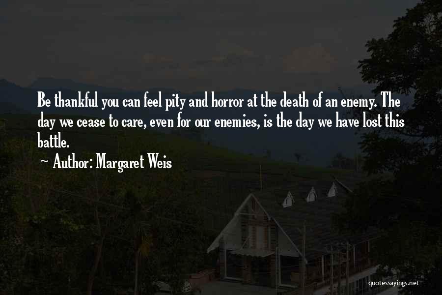 Margaret Weis Quotes: Be Thankful You Can Feel Pity And Horror At The Death Of An Enemy. The Day We Cease To Care,