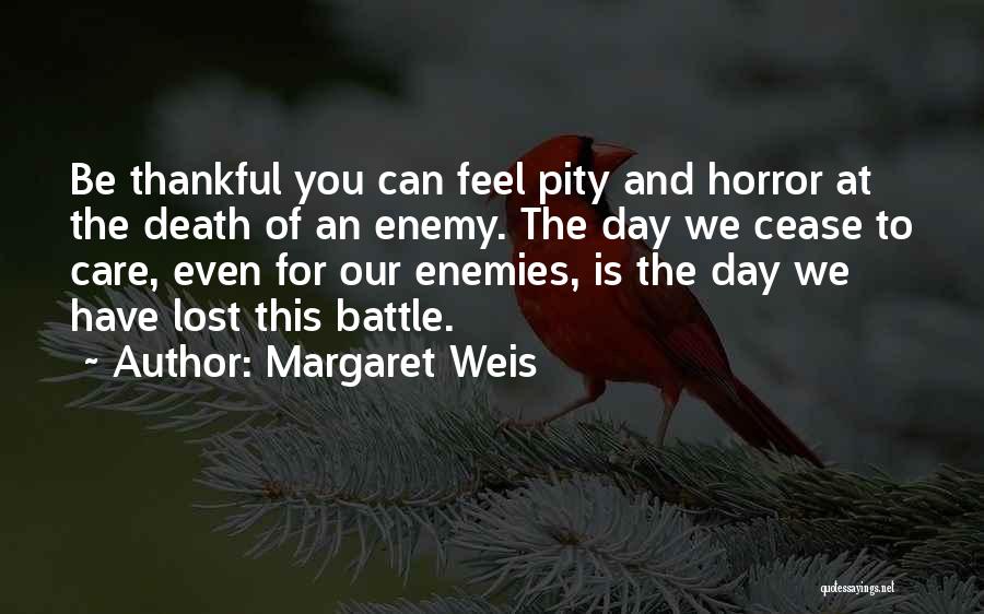 Margaret Weis Quotes: Be Thankful You Can Feel Pity And Horror At The Death Of An Enemy. The Day We Cease To Care,