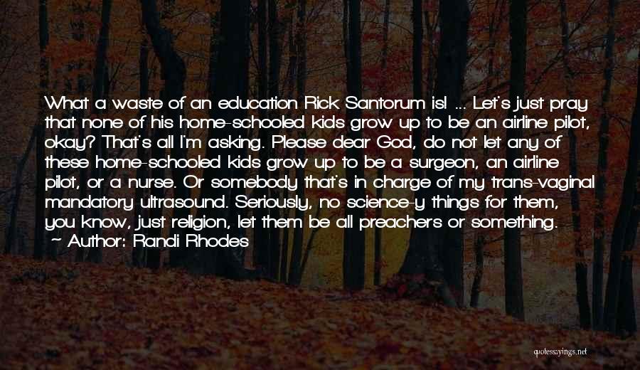 Randi Rhodes Quotes: What A Waste Of An Education Rick Santorum Is! ... Let's Just Pray That None Of His Home-schooled Kids Grow