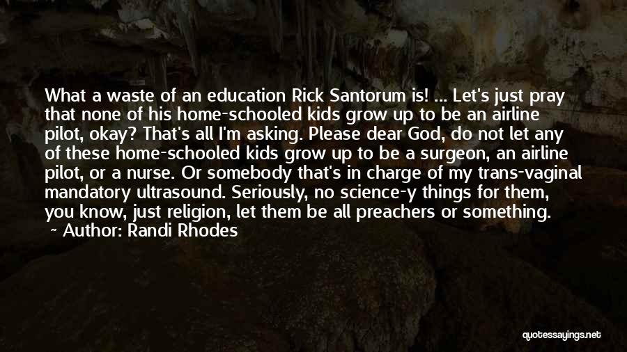 Randi Rhodes Quotes: What A Waste Of An Education Rick Santorum Is! ... Let's Just Pray That None Of His Home-schooled Kids Grow