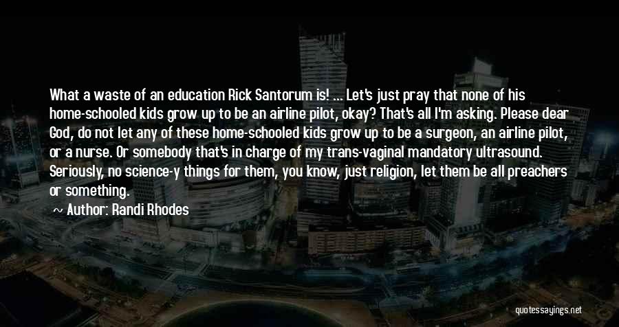 Randi Rhodes Quotes: What A Waste Of An Education Rick Santorum Is! ... Let's Just Pray That None Of His Home-schooled Kids Grow