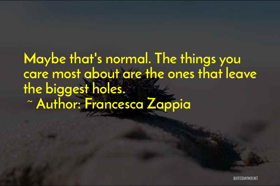 Francesca Zappia Quotes: Maybe That's Normal. The Things You Care Most About Are The Ones That Leave The Biggest Holes.