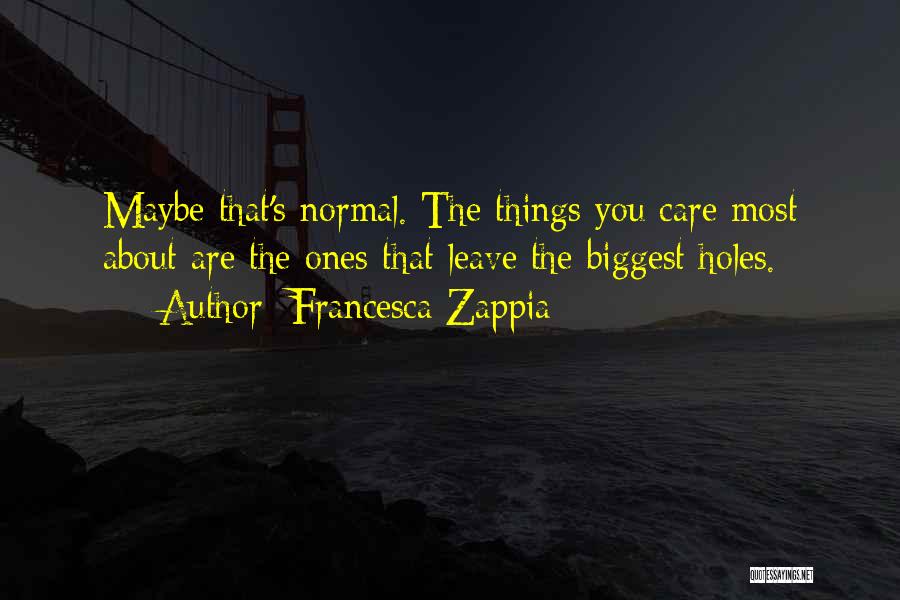 Francesca Zappia Quotes: Maybe That's Normal. The Things You Care Most About Are The Ones That Leave The Biggest Holes.