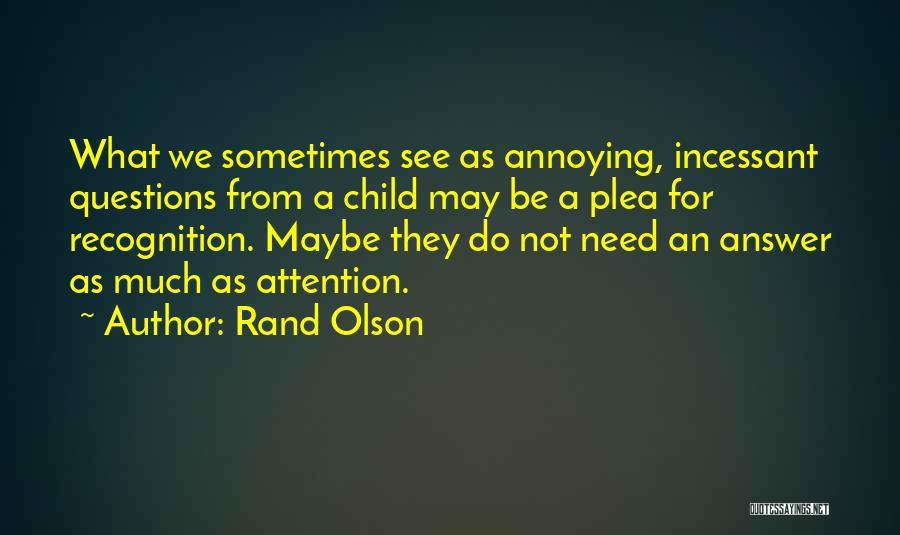 Rand Olson Quotes: What We Sometimes See As Annoying, Incessant Questions From A Child May Be A Plea For Recognition. Maybe They Do