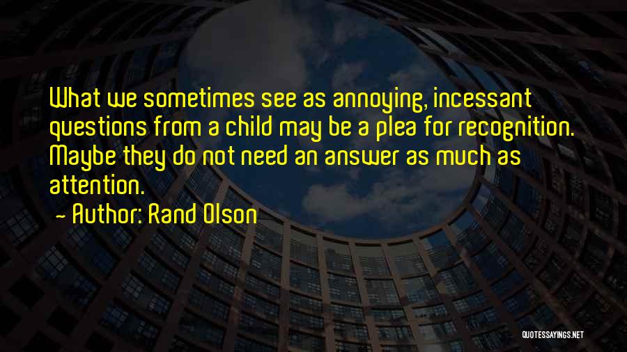 Rand Olson Quotes: What We Sometimes See As Annoying, Incessant Questions From A Child May Be A Plea For Recognition. Maybe They Do