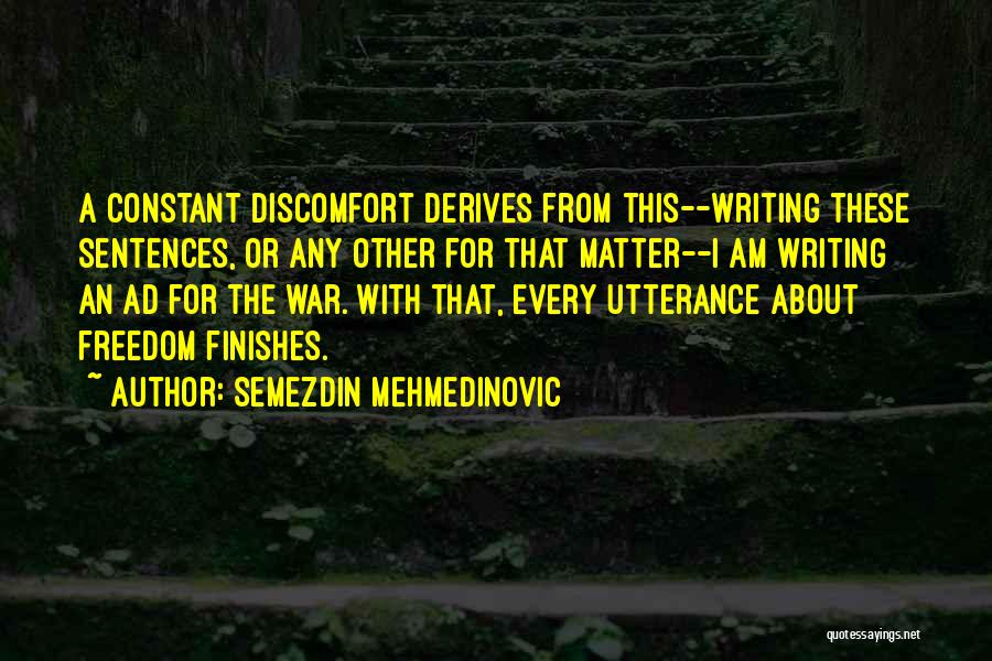 Semezdin Mehmedinovic Quotes: A Constant Discomfort Derives From This--writing These Sentences, Or Any Other For That Matter--i Am Writing An Ad For The