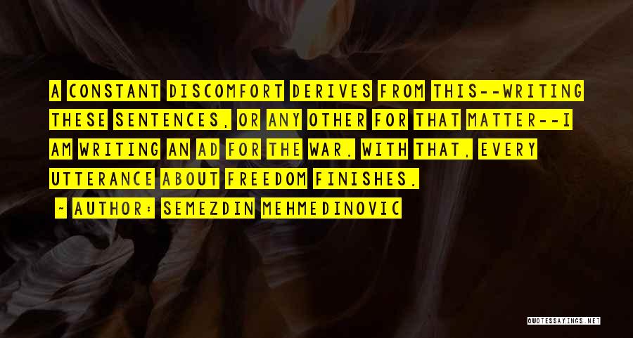 Semezdin Mehmedinovic Quotes: A Constant Discomfort Derives From This--writing These Sentences, Or Any Other For That Matter--i Am Writing An Ad For The