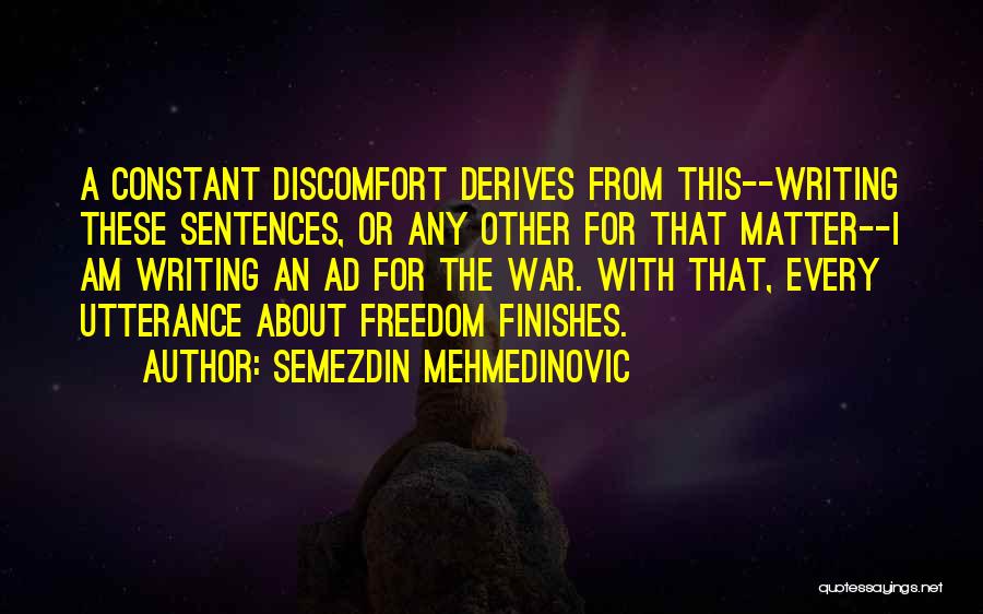Semezdin Mehmedinovic Quotes: A Constant Discomfort Derives From This--writing These Sentences, Or Any Other For That Matter--i Am Writing An Ad For The