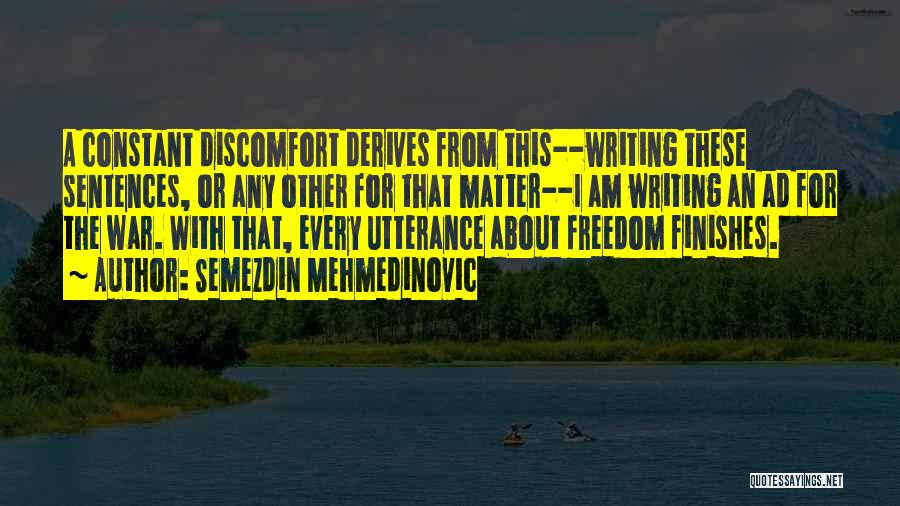 Semezdin Mehmedinovic Quotes: A Constant Discomfort Derives From This--writing These Sentences, Or Any Other For That Matter--i Am Writing An Ad For The