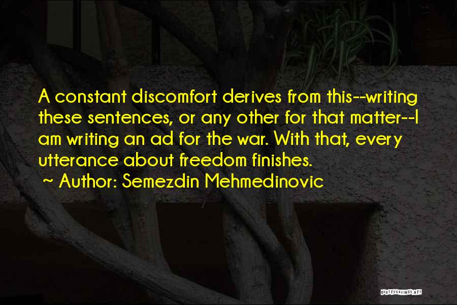 Semezdin Mehmedinovic Quotes: A Constant Discomfort Derives From This--writing These Sentences, Or Any Other For That Matter--i Am Writing An Ad For The