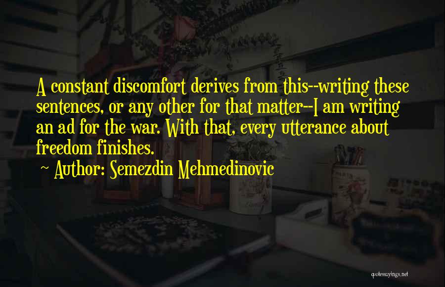 Semezdin Mehmedinovic Quotes: A Constant Discomfort Derives From This--writing These Sentences, Or Any Other For That Matter--i Am Writing An Ad For The