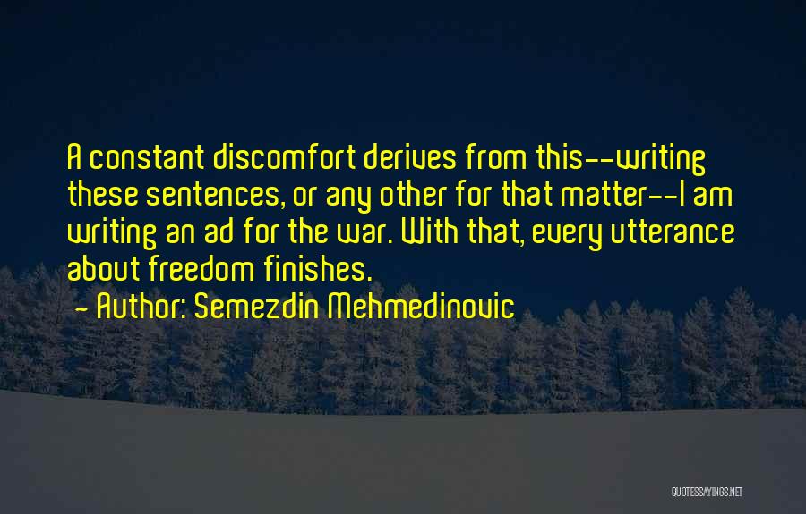 Semezdin Mehmedinovic Quotes: A Constant Discomfort Derives From This--writing These Sentences, Or Any Other For That Matter--i Am Writing An Ad For The