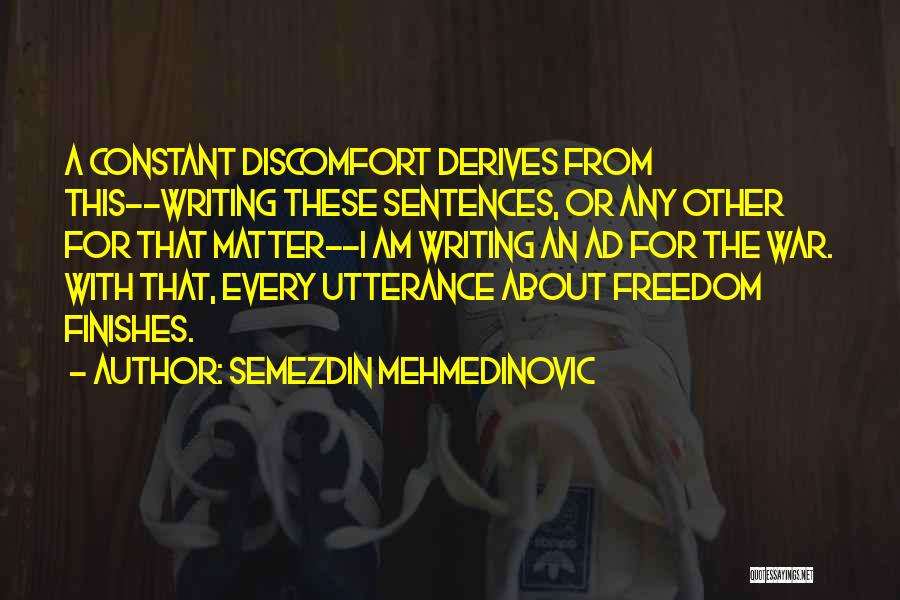Semezdin Mehmedinovic Quotes: A Constant Discomfort Derives From This--writing These Sentences, Or Any Other For That Matter--i Am Writing An Ad For The
