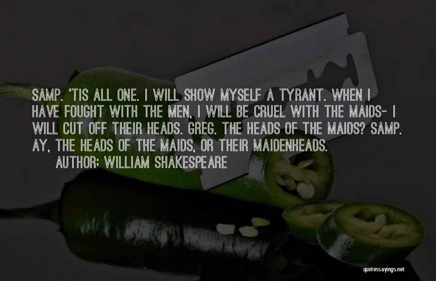 William Shakespeare Quotes: Samp. 'tis All One. I Will Show Myself A Tyrant. When I Have Fought With The Men, I Will Be