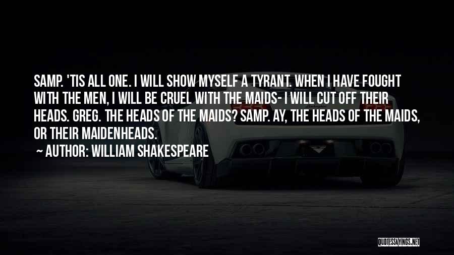 William Shakespeare Quotes: Samp. 'tis All One. I Will Show Myself A Tyrant. When I Have Fought With The Men, I Will Be