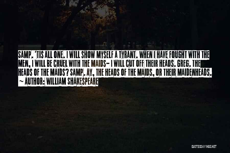 William Shakespeare Quotes: Samp. 'tis All One. I Will Show Myself A Tyrant. When I Have Fought With The Men, I Will Be