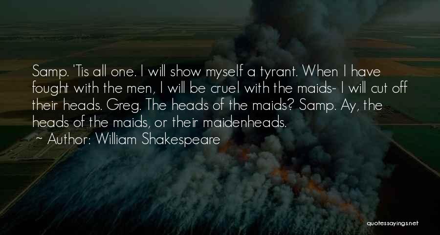 William Shakespeare Quotes: Samp. 'tis All One. I Will Show Myself A Tyrant. When I Have Fought With The Men, I Will Be