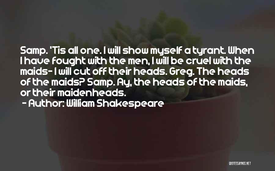 William Shakespeare Quotes: Samp. 'tis All One. I Will Show Myself A Tyrant. When I Have Fought With The Men, I Will Be