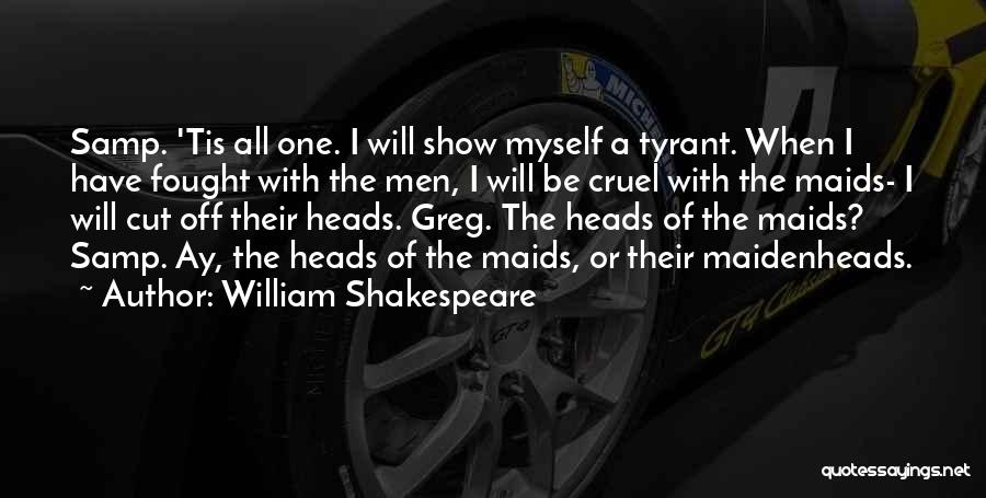 William Shakespeare Quotes: Samp. 'tis All One. I Will Show Myself A Tyrant. When I Have Fought With The Men, I Will Be