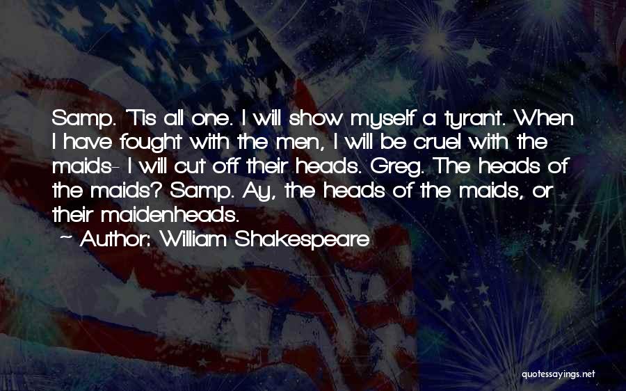 William Shakespeare Quotes: Samp. 'tis All One. I Will Show Myself A Tyrant. When I Have Fought With The Men, I Will Be