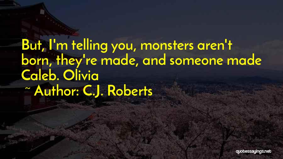 C.J. Roberts Quotes: But, I'm Telling You, Monsters Aren't Born, They're Made, And Someone Made Caleb. Olivia