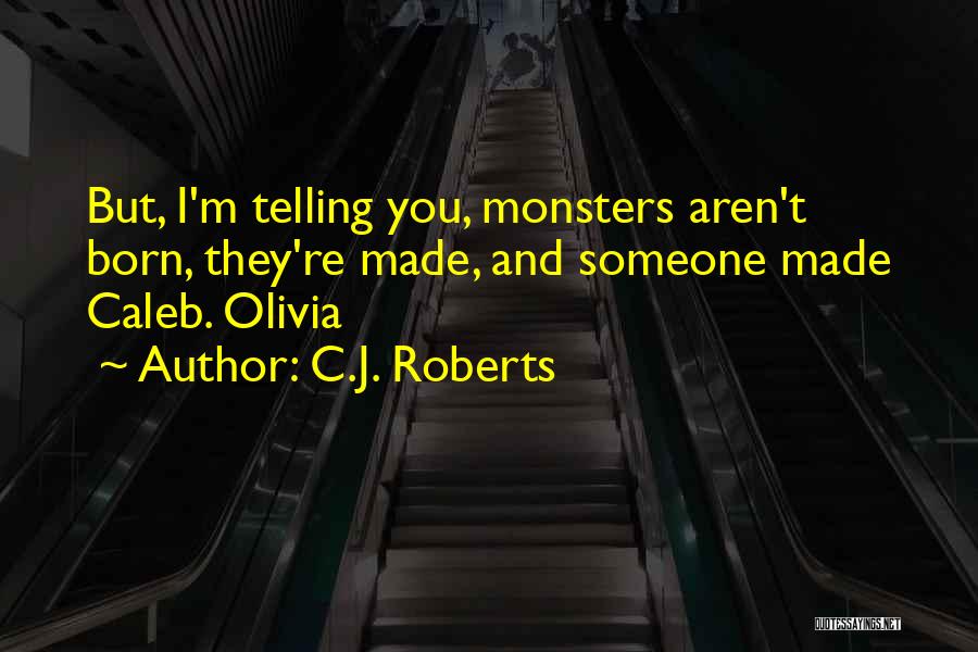 C.J. Roberts Quotes: But, I'm Telling You, Monsters Aren't Born, They're Made, And Someone Made Caleb. Olivia