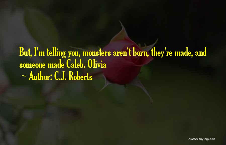 C.J. Roberts Quotes: But, I'm Telling You, Monsters Aren't Born, They're Made, And Someone Made Caleb. Olivia