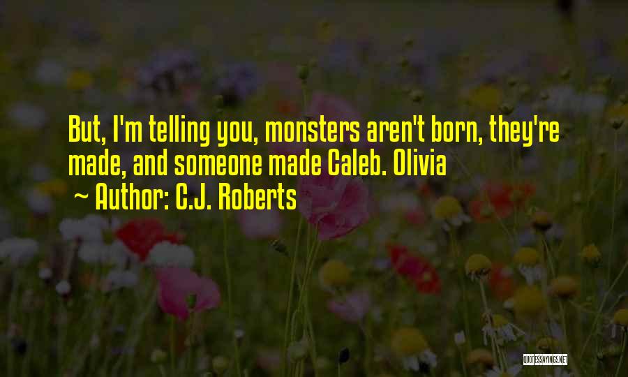 C.J. Roberts Quotes: But, I'm Telling You, Monsters Aren't Born, They're Made, And Someone Made Caleb. Olivia