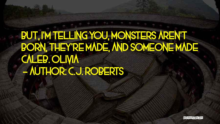 C.J. Roberts Quotes: But, I'm Telling You, Monsters Aren't Born, They're Made, And Someone Made Caleb. Olivia