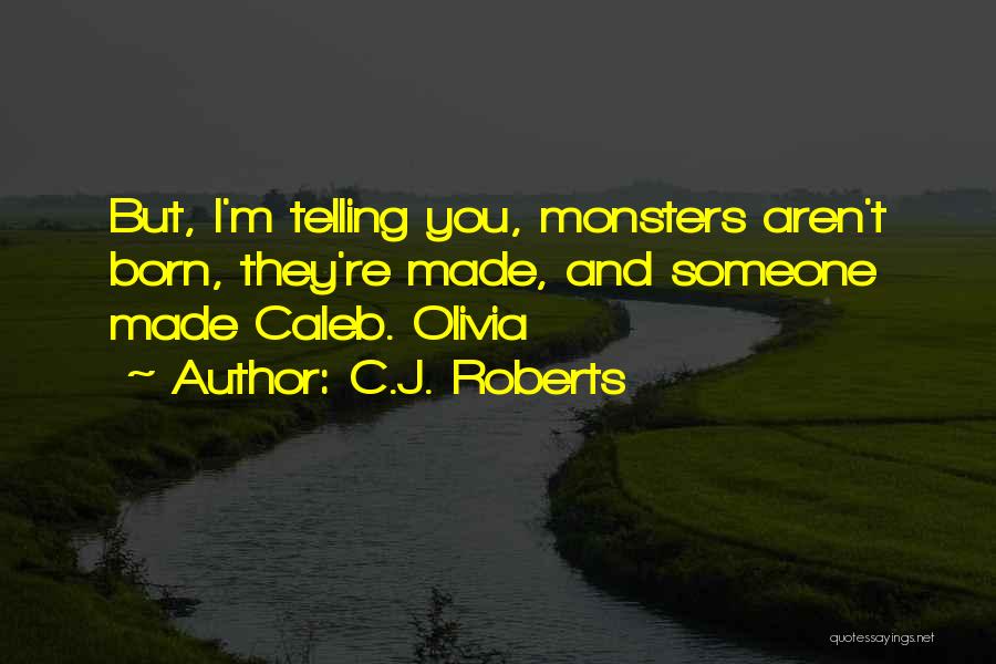 C.J. Roberts Quotes: But, I'm Telling You, Monsters Aren't Born, They're Made, And Someone Made Caleb. Olivia