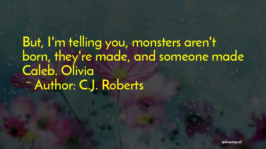 C.J. Roberts Quotes: But, I'm Telling You, Monsters Aren't Born, They're Made, And Someone Made Caleb. Olivia