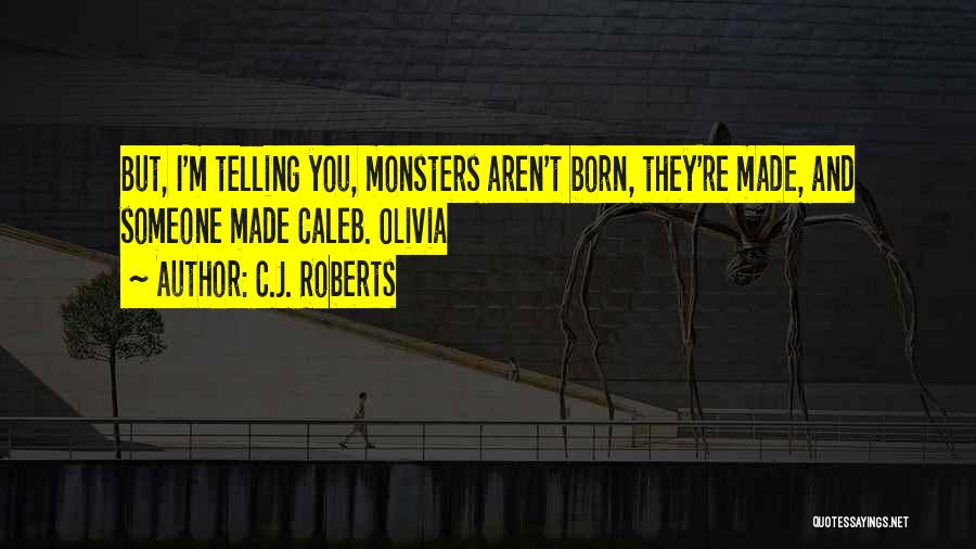 C.J. Roberts Quotes: But, I'm Telling You, Monsters Aren't Born, They're Made, And Someone Made Caleb. Olivia