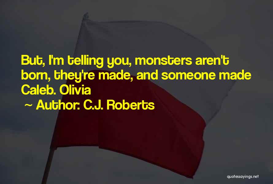 C.J. Roberts Quotes: But, I'm Telling You, Monsters Aren't Born, They're Made, And Someone Made Caleb. Olivia