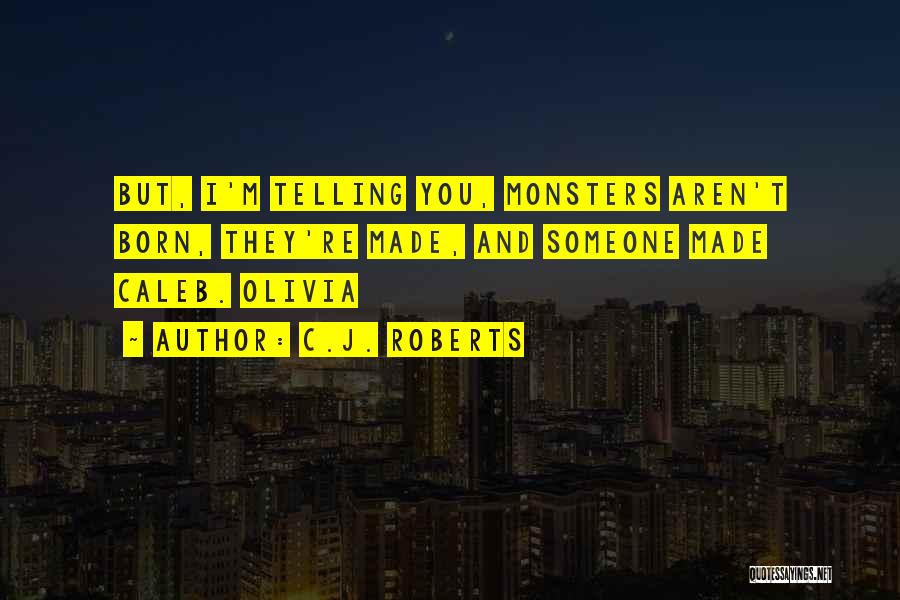 C.J. Roberts Quotes: But, I'm Telling You, Monsters Aren't Born, They're Made, And Someone Made Caleb. Olivia