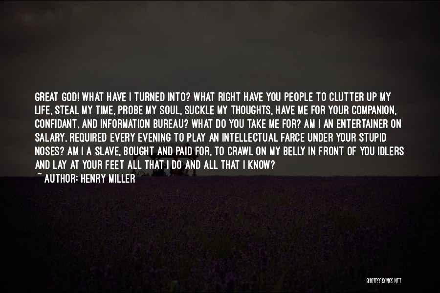 Henry Miller Quotes: Great God! What Have I Turned Into? What Right Have You People To Clutter Up My Life, Steal My Time,